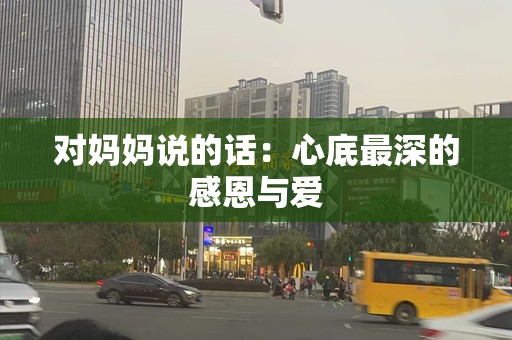 对妈妈说的话：心底最深的感恩与爱