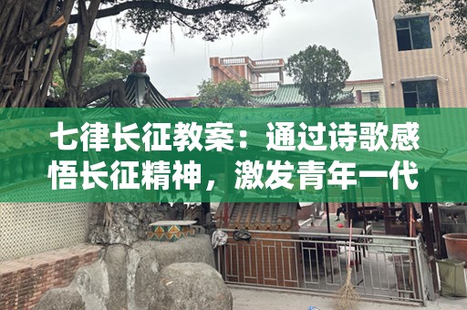 七律长征教案：通过诗歌感悟长征精神，激发青年一代的民族责任感