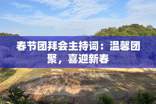 春节团拜会主持词：温馨团聚，喜迎新春