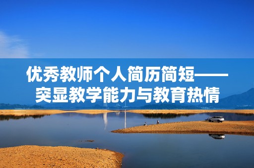 优秀教师个人简历简短——突显教学能力与教育热情