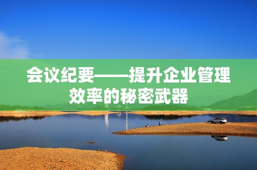 会议纪要——提升企业管理效率的秘密武器