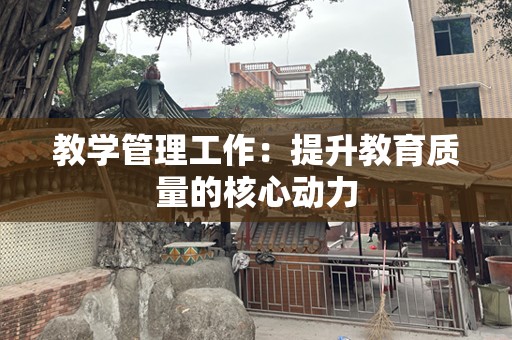 教学管理工作：提升教育质量的核心动力