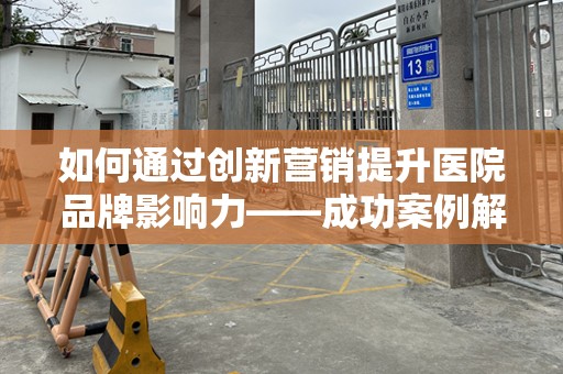 如何通过创新营销提升医院品牌影响力——成功案例解析