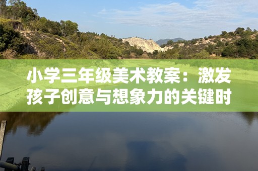 小学三年级美术教案：激发孩子创意与想象力的关键时刻