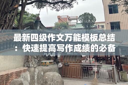 最新四级作文万能模板总结：快速提高写作成绩的必备指南
