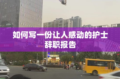 如何写一份让人感动的护士辞职报告