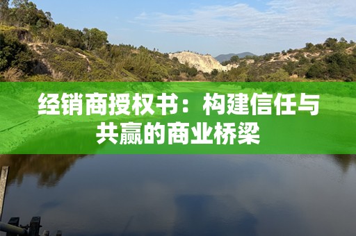经销商授权书：构建信任与共赢的商业桥梁