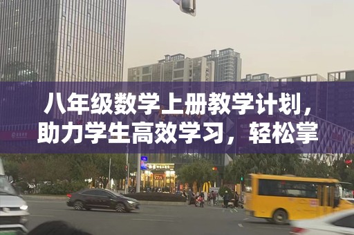 八年级数学上册教学计划，助力学生高效学习，轻松掌握数学知识
