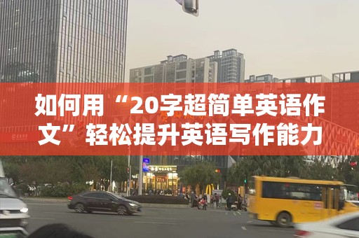 如何用“20字超简单英语作文”轻松提升英语写作能力