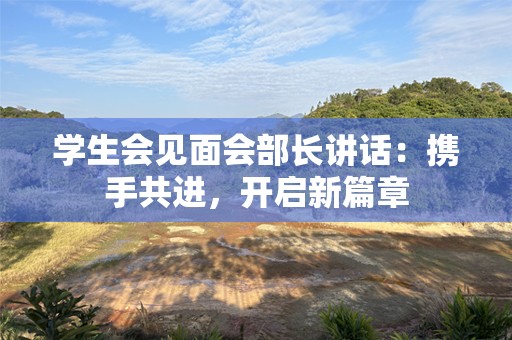 学生会见面会部长讲话：携手共进，开启新篇章