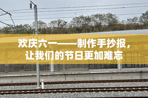 欢庆六一——制作手抄报，让我们的节日更加难忘