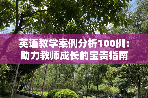 英语教学案例分析100例：助力教师成长的宝贵指南