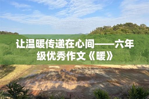 让温暖传递在心间——六年级优秀作文《暖》