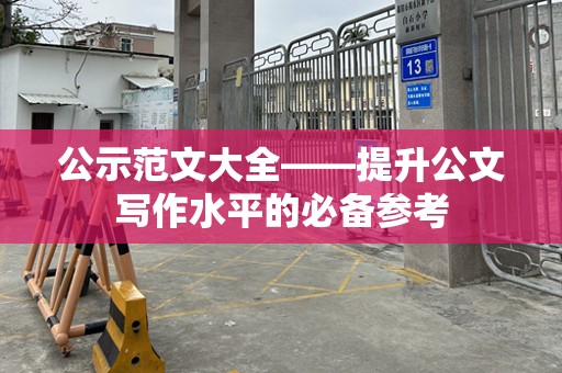 公示范文大全——提升公文写作水平的必备参考