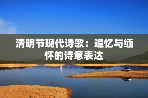 清明节现代诗歌：追忆与缅怀的诗意表达