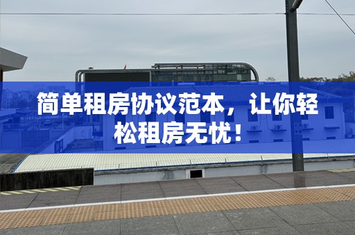 简单租房协议范本，让你轻松租房无忧！