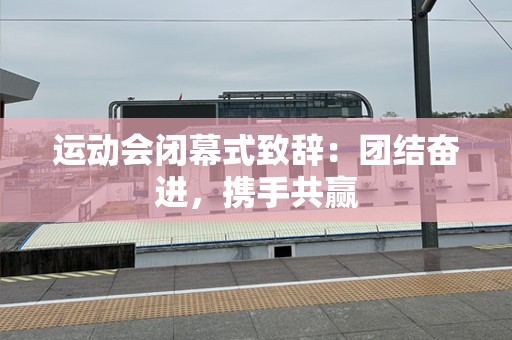 运动会闭幕式致辞：团结奋进，携手共赢