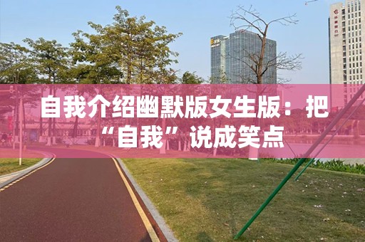 自我介绍幽默版女生版：把“自我”说成笑点