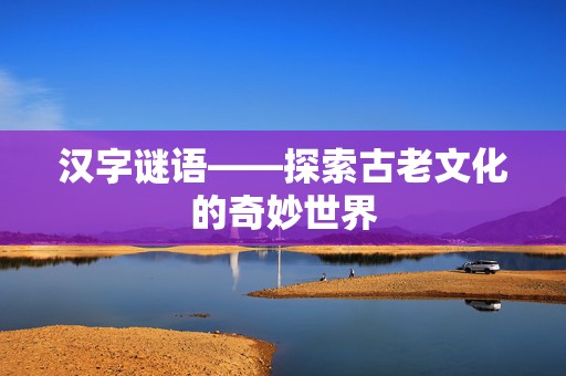 汉字谜语——探索古老文化的奇妙世界