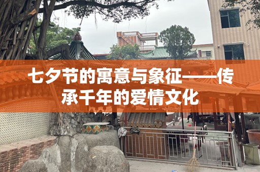 七夕节的寓意与象征——传承千年的爱情文化
