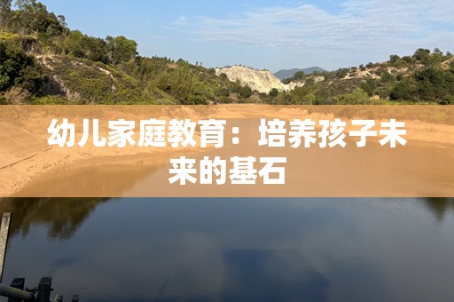 幼儿家庭教育：培养孩子未来的基石