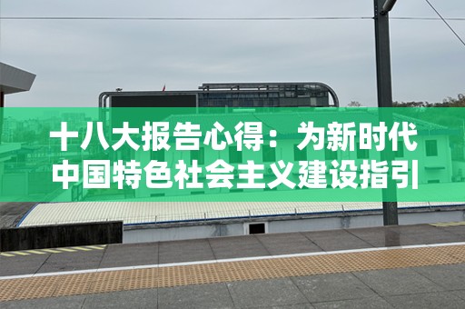 十八大报告心得：为新时代中国特色社会主义建设指引方向