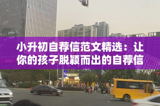 小升初自荐信范文精选：让你的孩子脱颖而出的自荐信模板