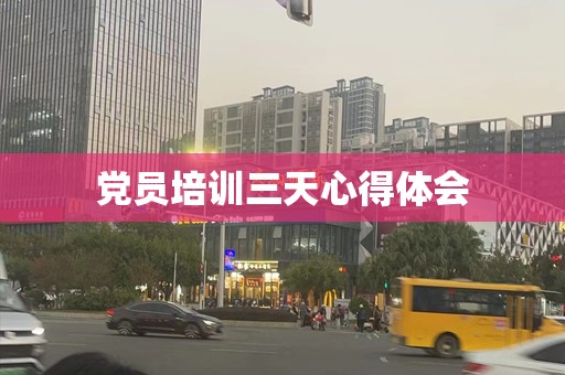 党员培训三天心得体会