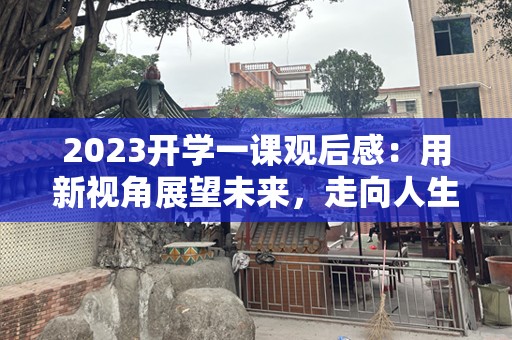2023开学一课观后感：用新视角展望未来，走向人生的新篇章
