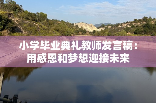 小学毕业典礼教师发言稿：用感恩和梦想迎接未来