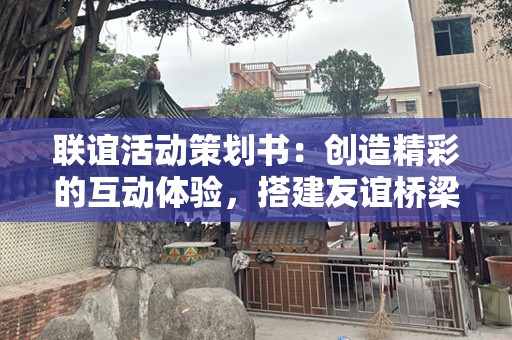 联谊活动策划书：创造精彩的互动体验，搭建友谊桥梁