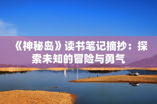 《神秘岛》读书笔记摘抄：探索未知的冒险与勇气