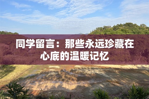 同学留言：那些永远珍藏在心底的温暖记忆