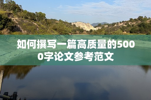 如何撰写一篇高质量的5000字论文参考范文