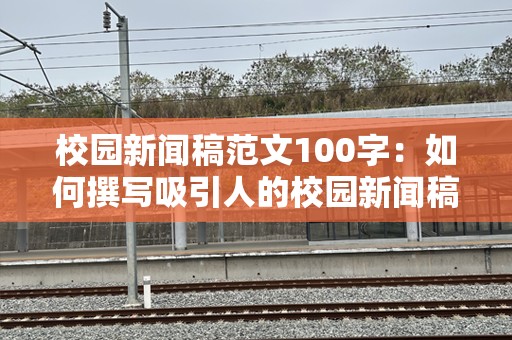 校园新闻稿范文100字：如何撰写吸引人的校园新闻稿？