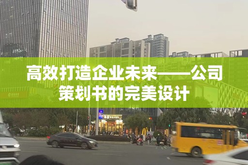 高效打造企业未来——公司策划书的完美设计