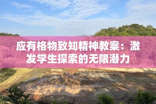 应有格物致知精神教案：激发学生探索的无限潜力