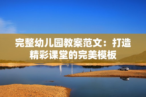 完整幼儿园教案范文：打造精彩课堂的完美模板
