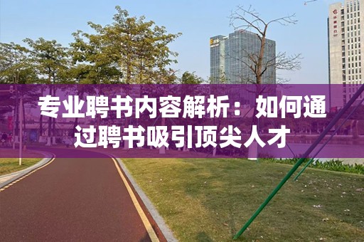 专业聘书内容解析：如何通过聘书吸引顶尖人才