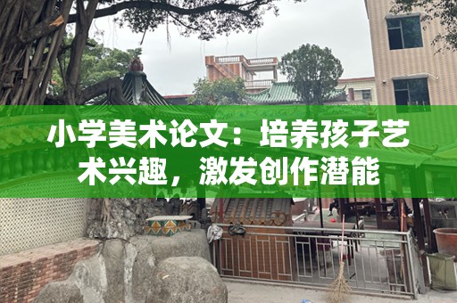 小学美术论文：培养孩子艺术兴趣，激发创作潜能