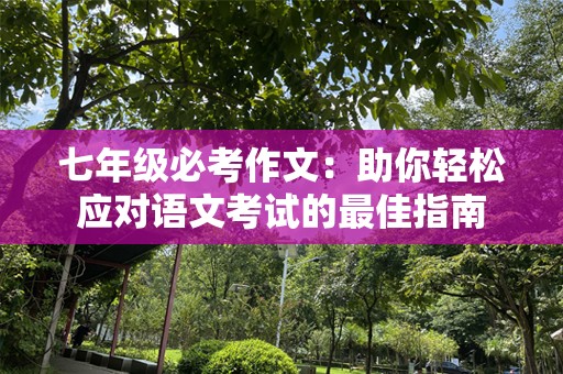 七年级必考作文：助你轻松应对语文考试的最佳指南