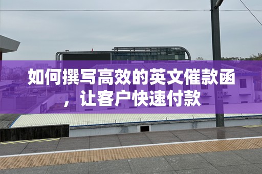 如何撰写高效的英文催款函，让客户快速付款