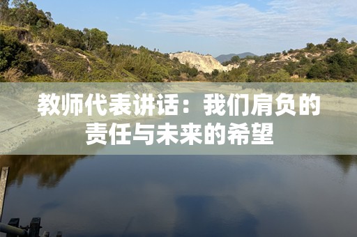 教师代表讲话：我们肩负的责任与未来的希望
