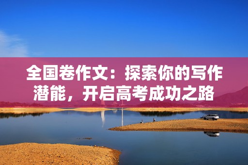 全国卷作文：探索你的写作潜能，开启高考成功之路